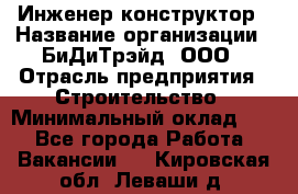 Инженер-конструктор › Название организации ­ БиДиТрэйд, ООО › Отрасль предприятия ­ Строительство › Минимальный оклад ­ 1 - Все города Работа » Вакансии   . Кировская обл.,Леваши д.